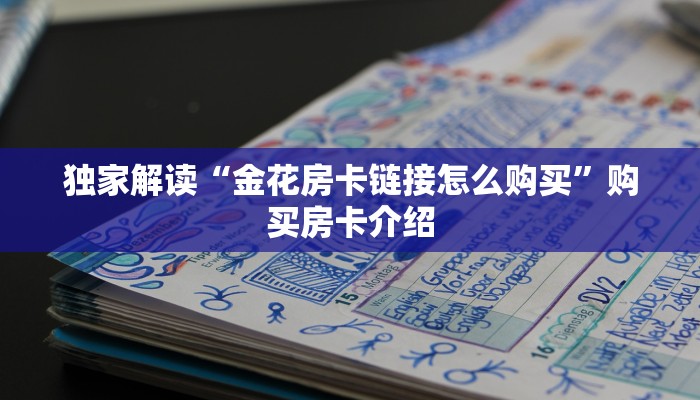 独家解读“金花房卡链接怎么购买”购买房卡介绍 独家解读“金花房卡链接怎么购买”购买房卡介绍