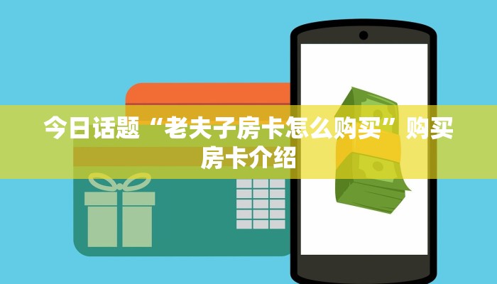 今日话题“老夫子房卡怎么购买”购买房卡介绍 今日话题“老夫子房卡怎么购买”购买房卡介绍