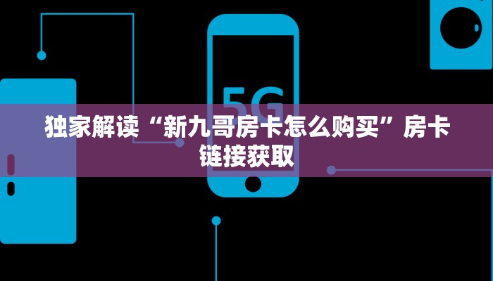 独家解读“新九哥房卡怎么购买”房卡链接获取 独家解读“新九哥房卡怎么购买”房卡链接获取