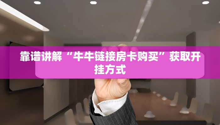 靠谱讲解“牛牛链接房卡购买”获取开挂方式 靠谱讲解“牛牛链接房卡购买”获取开挂方式