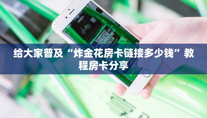 给大家普及“炸金花房卡在哪有怎么购买”教程房卡分享