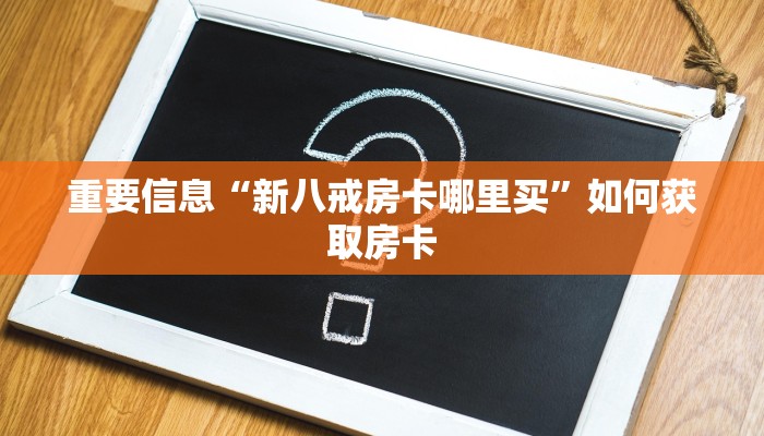 重要信息“新八戒房卡哪里买”如何获取房卡