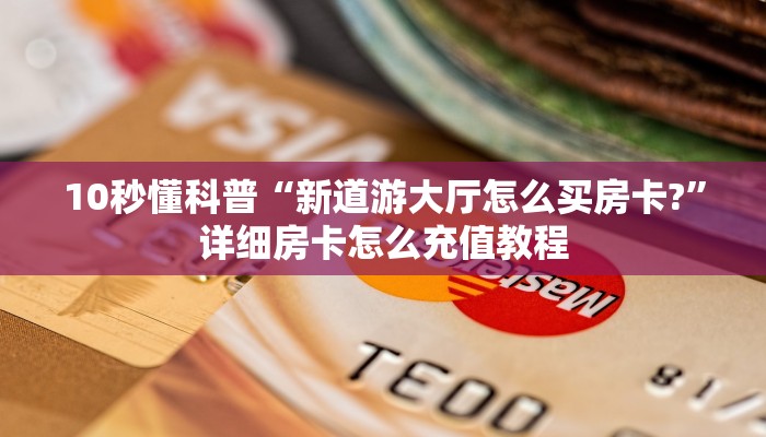 10秒懂科普“新道游大厅怎么买房卡?”详细房卡怎么充值教程