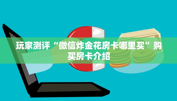 玩家测评“微信炸金花房卡哪里买”购买房卡介绍