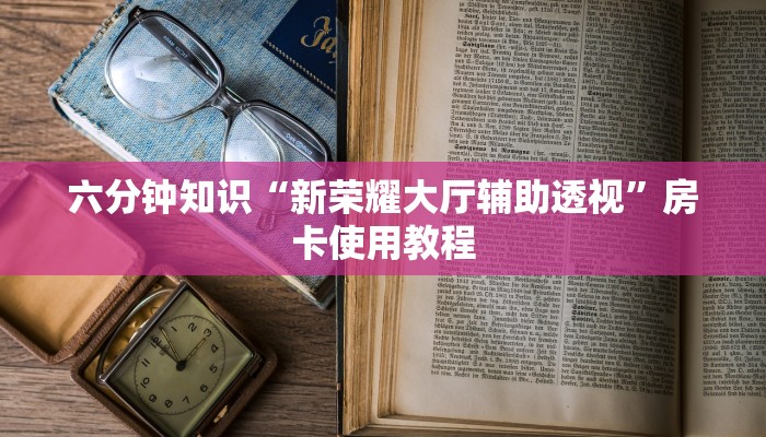 六分钟知识“新荣耀大厅辅助透视”房卡使用教程