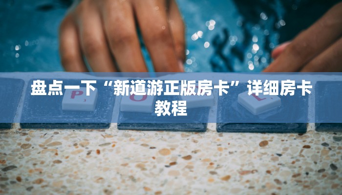 盘点一下“新道游正版房卡”详细房卡教程
