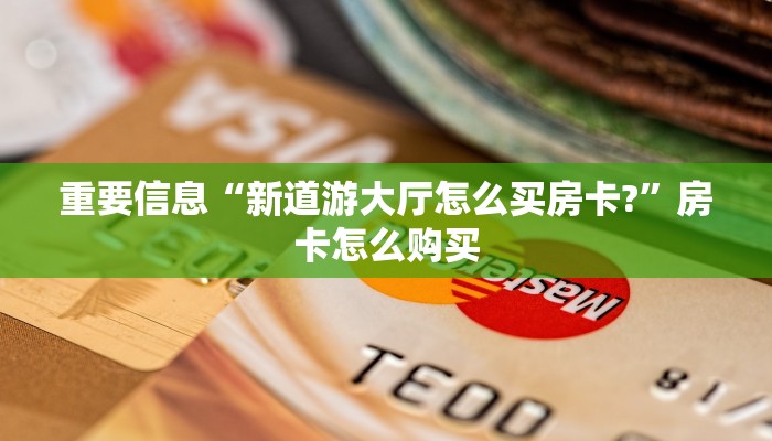 重要信息“新道游大厅怎么买房卡?”房卡怎么购买