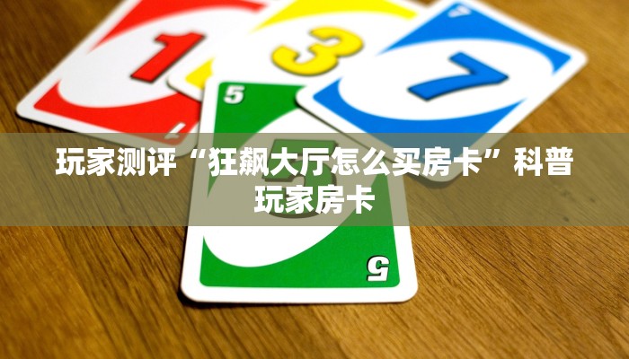 玩家测评“狂飙大厅怎么买房卡”科普玩家房卡