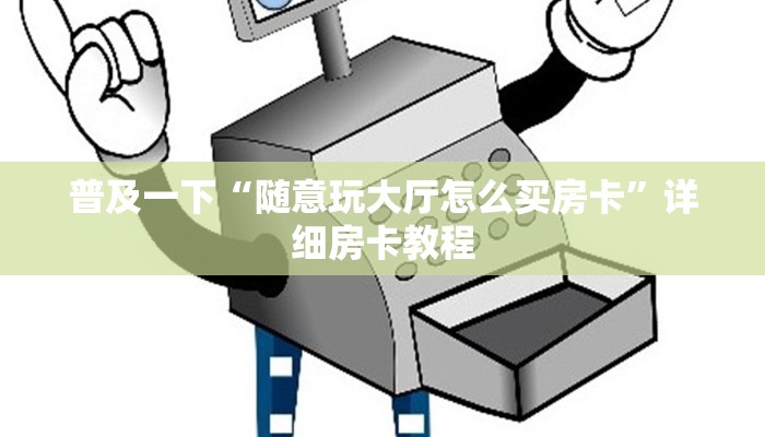 普及一下“随意玩大厅怎么买房卡”详细房卡教程