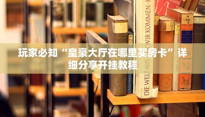 分享一下“新皇豪大厅怎么买房卡”详细房卡怎么购买教程推荐一款