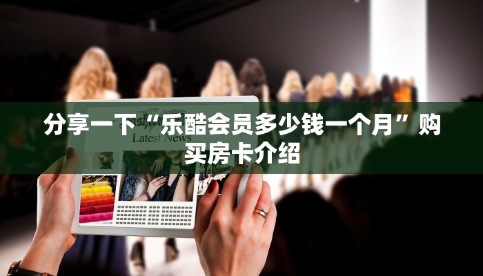 分享一下“乐酷会员多少钱一个月”购买房卡介绍