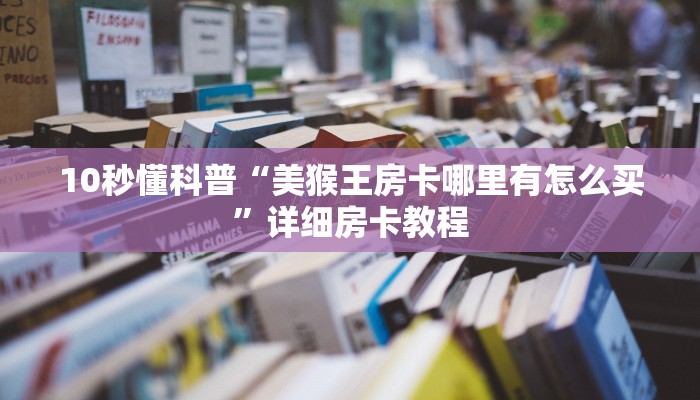 10秒懂科普“美猴王房卡哪里有怎么买”详细房卡教程