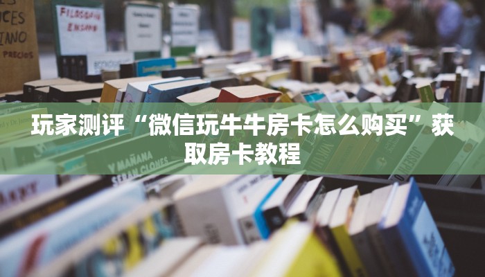 玩家测评“微信玩牛牛房卡怎么购买”获取房卡教程