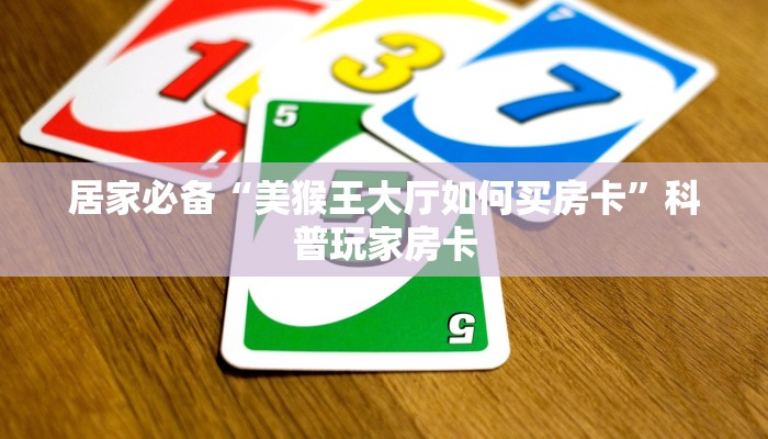 居家必备“美猴王大厅如何买房卡”科普玩家房卡