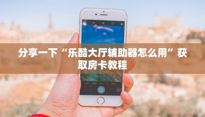 分享一下“乐酷大厅辅助器怎么用”获取房卡教程