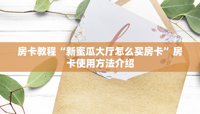房卡教程“新蜜瓜大厅怎么买房卡”房卡使用方法介绍