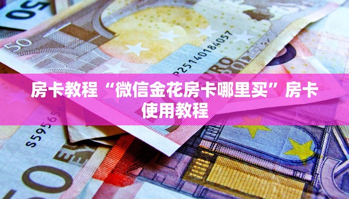 房卡教程“微信金花房卡哪里买”房卡使用教程