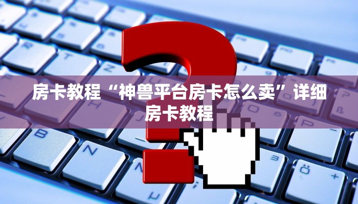 房卡教程“神兽平台房卡怎么卖”详细房卡教程