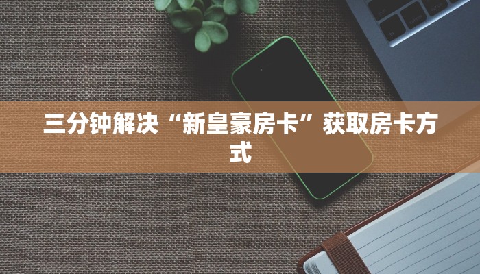 三分钟解决“新皇豪房卡”获取房卡方式