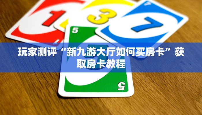玩家测评“新九游大厅如何买房卡”获取房卡教程