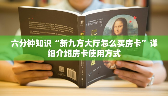 六分钟知识“新九方大厅怎么买房卡”详细介绍房卡使用方式