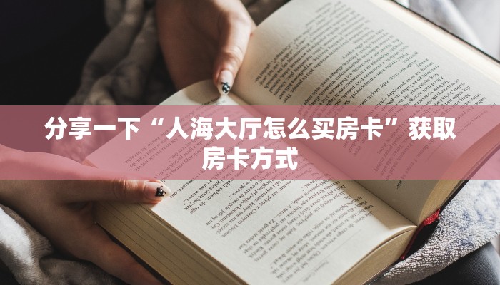 分享一下“人海大厅怎么买房卡”获取房卡方式
