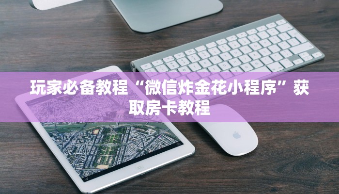 玩家必备教程“微信炸金花小程序”获取房卡教程