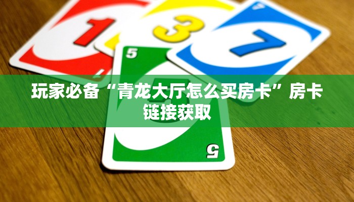 玩家必备“青龙大厅怎么买房卡”房卡链接获取