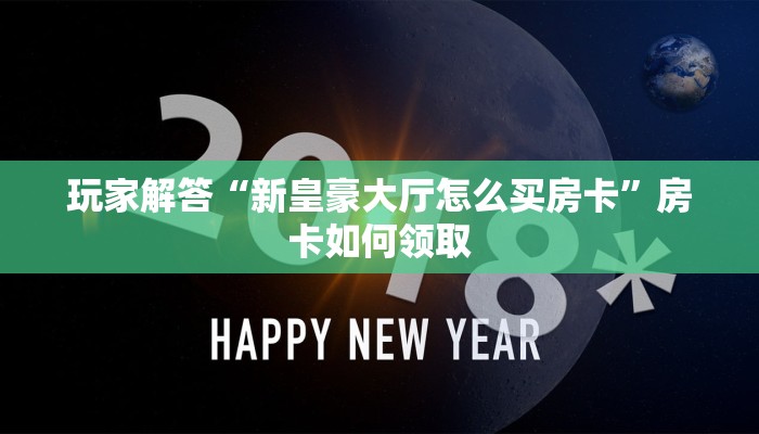 玩家解答“新皇豪大厅怎么买房卡”房卡如何领取