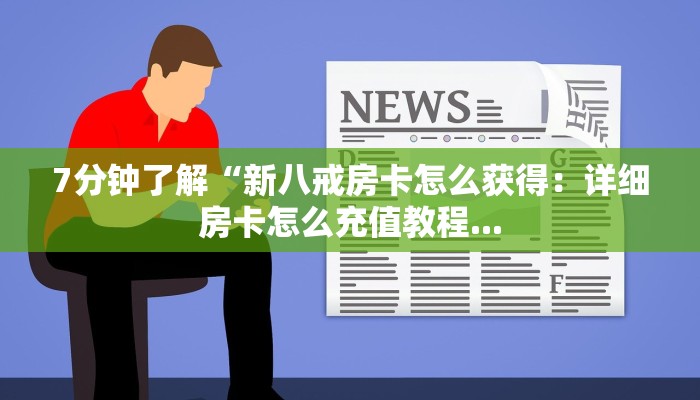 7分钟了解“新八戒房卡怎么获得：详细房卡怎么充值教程...