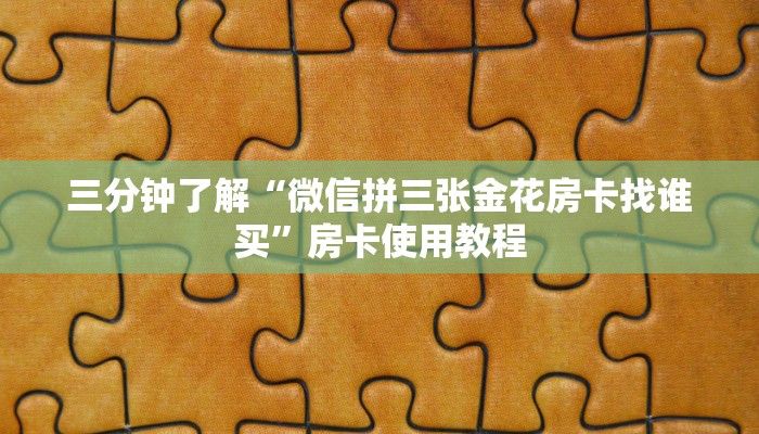 三分钟了解“微信拼三张金花房卡找谁买”房卡使用教程