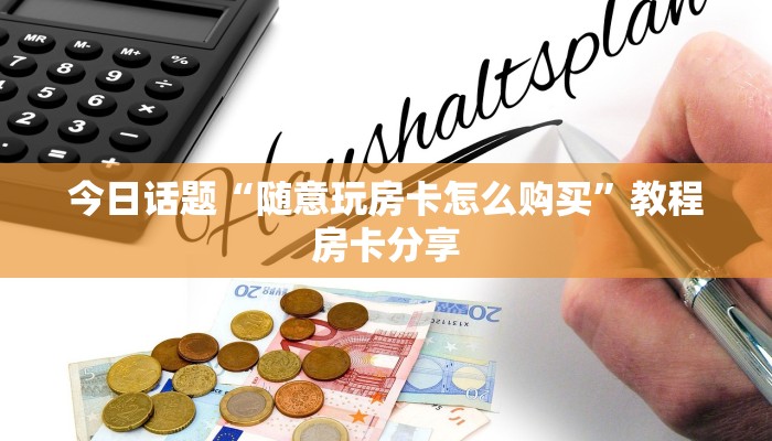 今日话题“随意玩房卡怎么购买”教程房卡分享