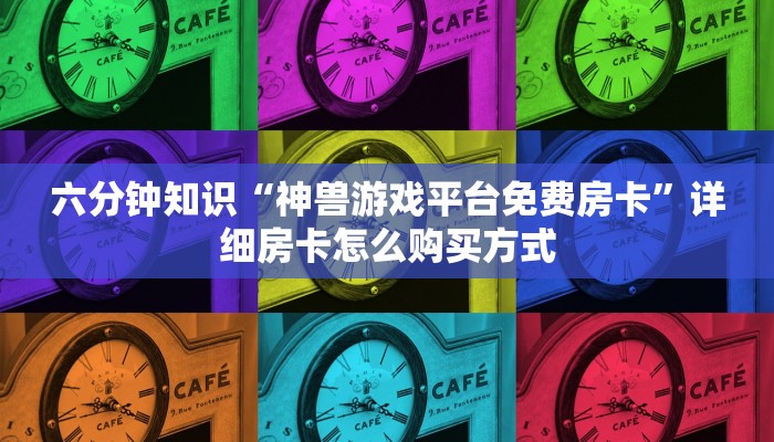 六分钟知识“神兽游戏平台免费房卡”详细房卡怎么购买方式