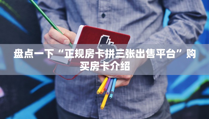 盘点一下“正规房卡拼三张出售平台”购买房卡介绍