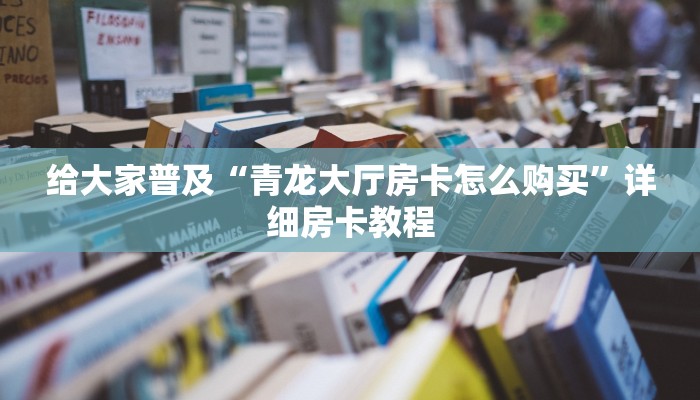 给大家普及“青龙大厅房卡怎么购买”详细房卡教程