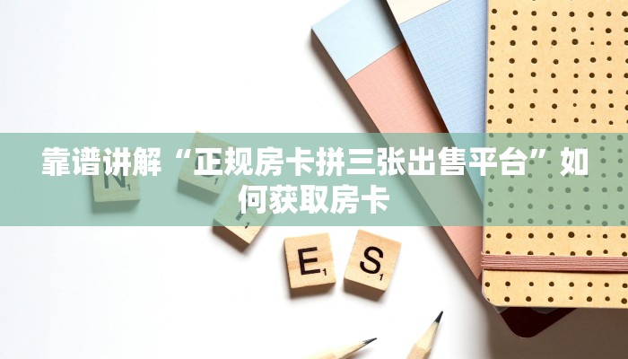 靠谱讲解“正规房卡拼三张出售平台”如何获取房卡