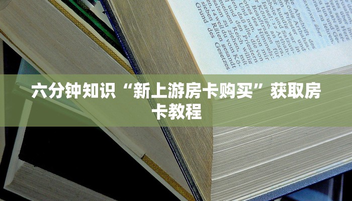 六分钟知识“新上游房卡购买”获取房卡教程