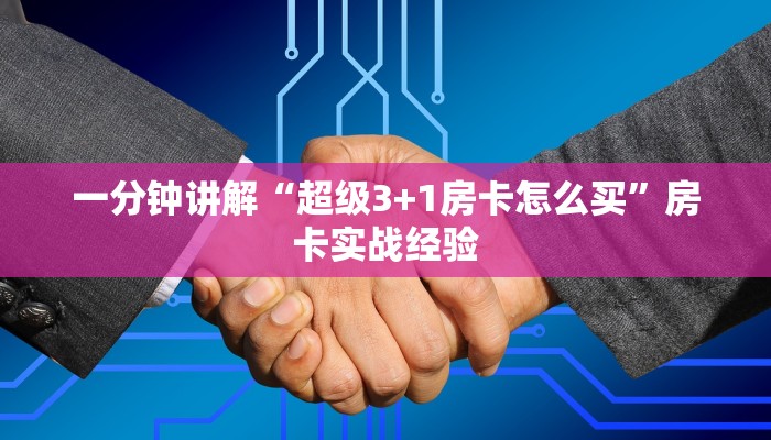 一分钟讲解“超级3+1房卡怎么买”房卡实战经验
