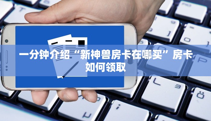 一分钟介绍“新神兽房卡在哪买”房卡如何领取