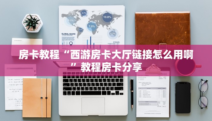 房卡教程“西游房卡大厅链接怎么用啊”教程房卡分享