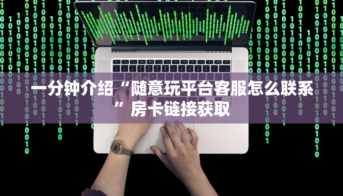 一分钟介绍“随意玩平台客服怎么联系”房卡链接获取