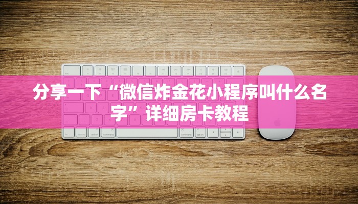 分享一下“微信炸金花小程序叫什么名字”详细房卡教程