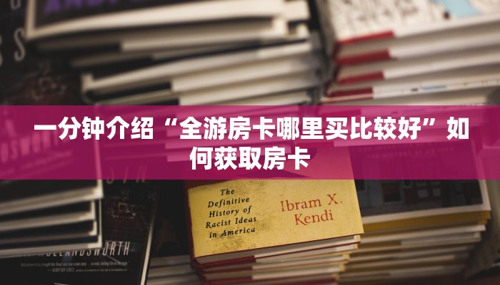 一分钟介绍“全游房卡哪里买比较好”如何获取房卡