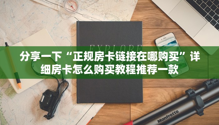 分享一下“正规房卡链接在哪购买”详细房卡怎么购买教程推荐一款
