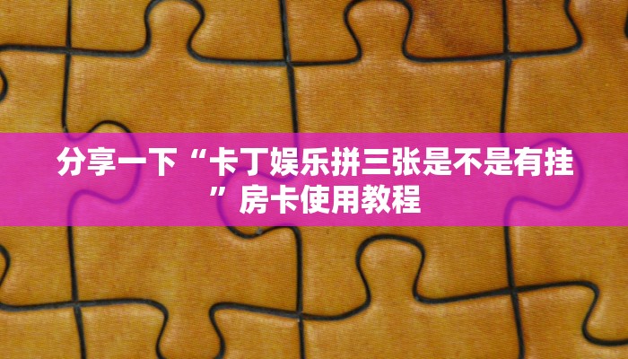 给大家讲解“新人海如何购买房卡”详细房卡点评 给大家讲解“新人海如何购买房卡”详细房卡点评