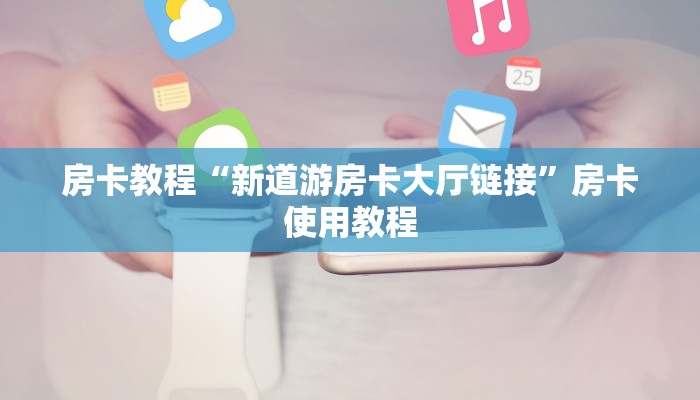 房卡教程“新道游房卡大厅链接”房卡使用教程