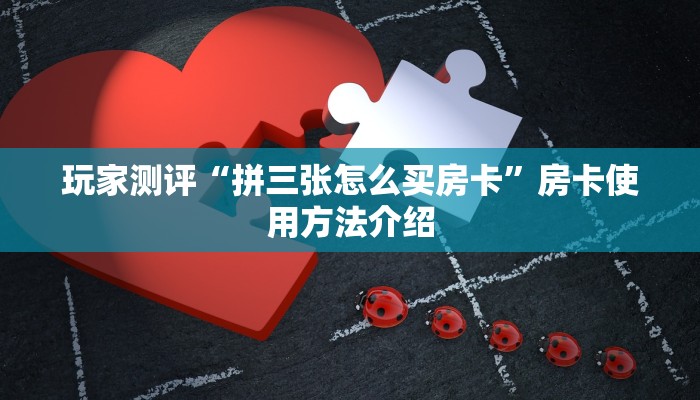 玩家测评“拼三张怎么买房卡”房卡使用方法介绍
