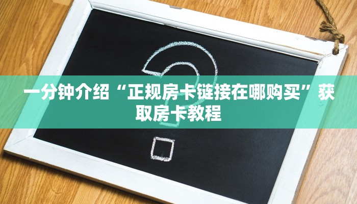 一分钟介绍“正规房卡链接在哪购买”获取房卡教程