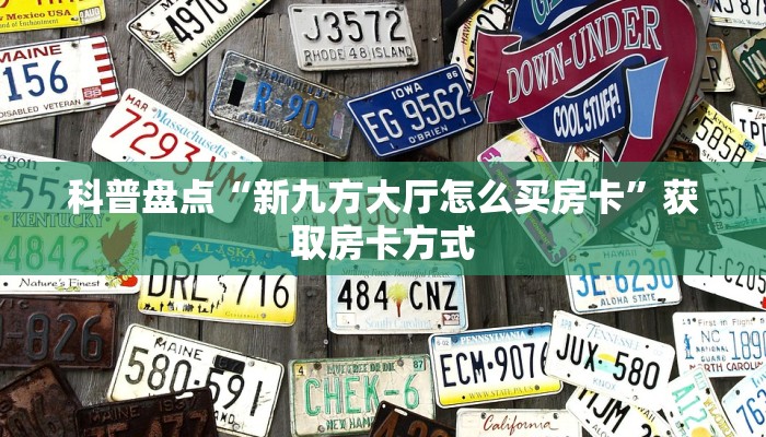 科普盘点“新九方大厅怎么买房卡”获取房卡方式 科普盘点“新九方大厅怎么买房卡”获取房卡方式