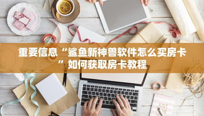 重要信息“鲨鱼新神兽软件怎么买房卡”如何获取房卡教程 重要信息“鲨鱼新神兽软件怎么买房卡”如何获取房卡教程